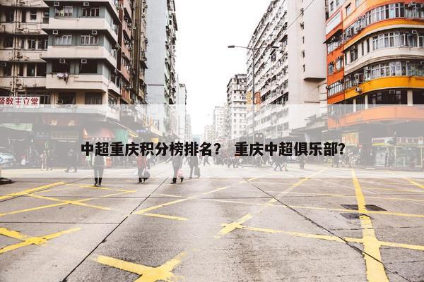 中超重庆积分榜排名？ 重庆中超俱乐部？