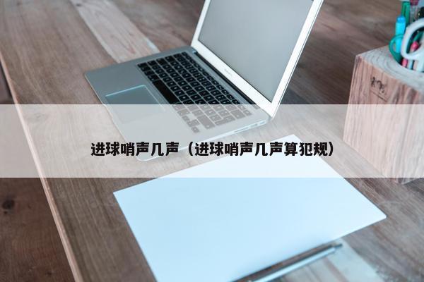 进球哨声几声（进球哨声几声算犯规）