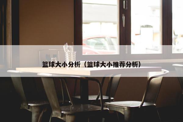 篮球大小分析（篮球大小推荐分析）
