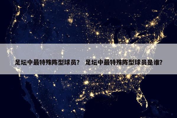 足坛中最特殊阵型球员？ 足坛中最特殊阵型球员是谁？