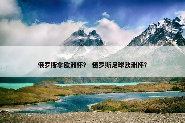 俄罗斯拿欧洲杯？ 俄罗斯足球欧洲杯？