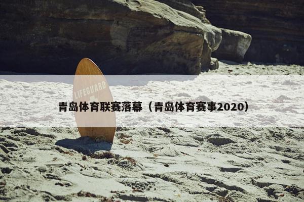 青岛体育联赛落幕（青岛体育赛事2020）