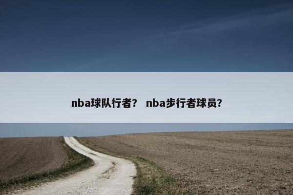 nba球队行者？ nba步行者球员？