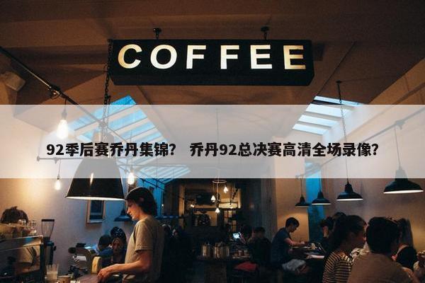 92季后赛乔丹集锦？ 乔丹92总决赛高清全场录像？