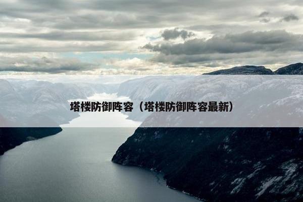 塔楼防御阵容（塔楼防御阵容最新）