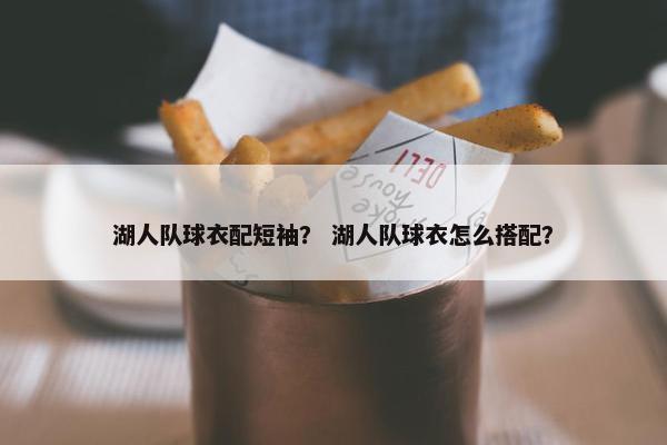 湖人队球衣配短袖？ 湖人队球衣怎么搭配？