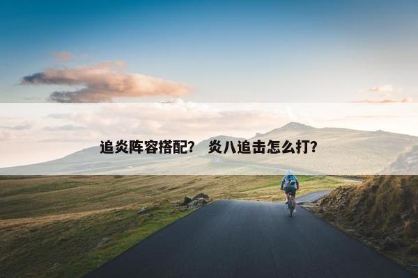 追炎阵容搭配？ 炎八追击怎么打？