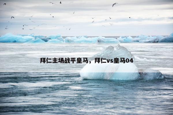 拜仁主场战平皇马，拜仁vs皇马04