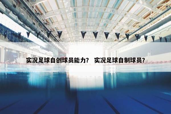 实况足球自创球员能力？ 实况足球自制球员？