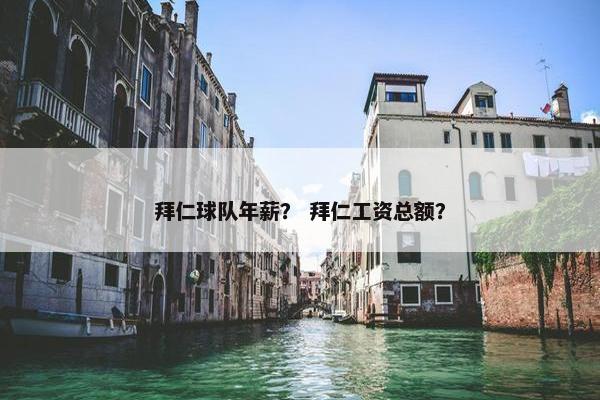 拜仁球队年薪？ 拜仁工资总额？