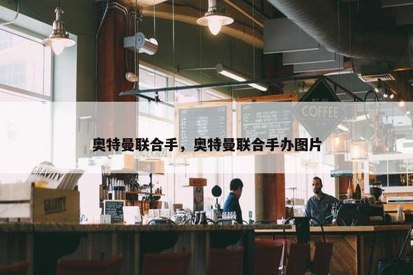 奥特曼联合手，奥特曼联合手办图片