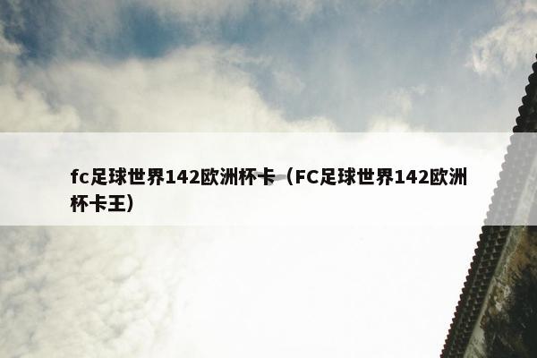 fc足球世界142欧洲杯卡（FC足球世界142欧洲杯卡王）