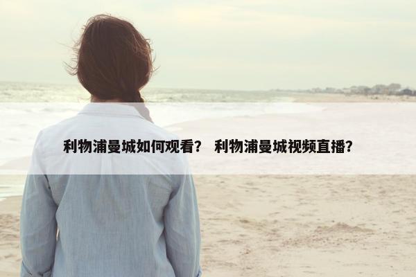利物浦曼城如何观看？ 利物浦曼城视频直播？