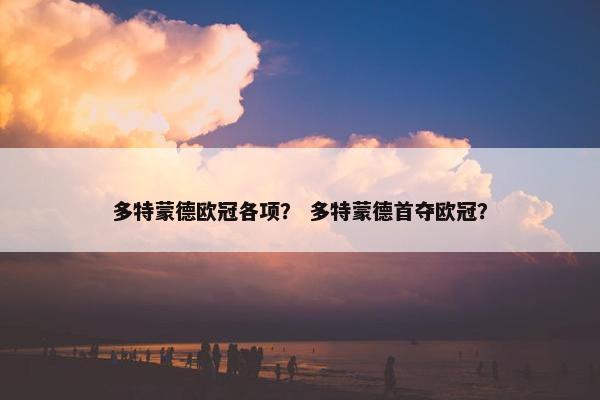 多特蒙德欧冠各项？ 多特蒙德首夺欧冠？