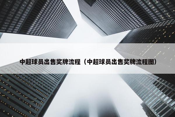 中超球员出售奖牌流程（中超球员出售奖牌流程图）