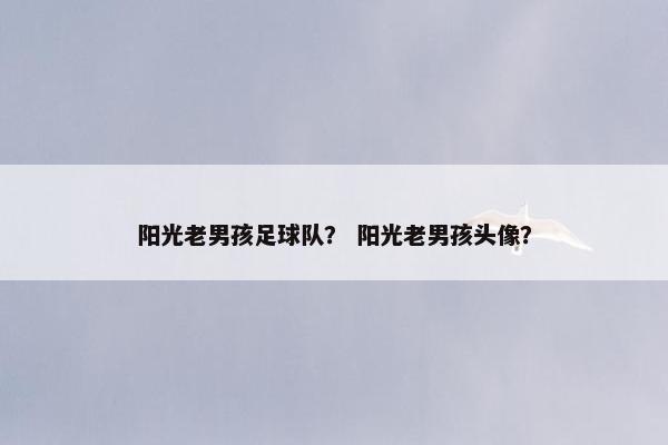 阳光老男孩足球队？ 阳光老男孩头像？