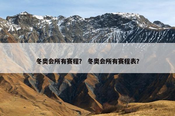 冬奥会所有赛程？ 冬奥会所有赛程表？