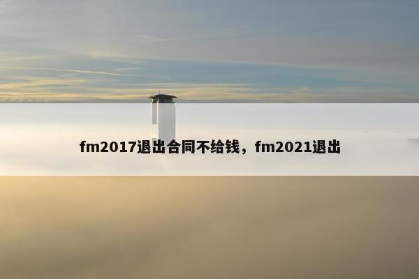 fm2017退出合同不给钱，fm2021退出