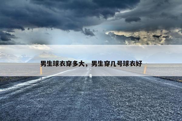 男生球衣穿多大，男生穿几号球衣好