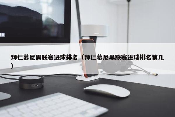 拜仁慕尼黑联赛进球排名（拜仁慕尼黑联赛进球排名第几）