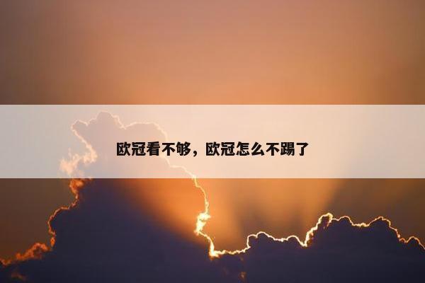 欧冠看不够，欧冠怎么不踢了