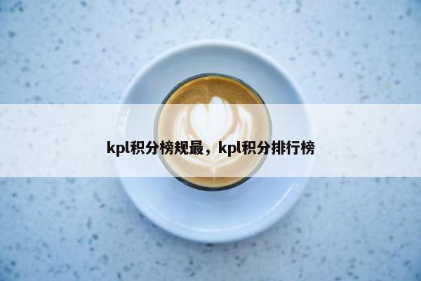 kpl积分榜规最，kpl积分排行榜