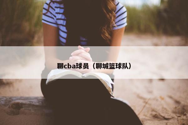 聊cba球员（聊城篮球队）