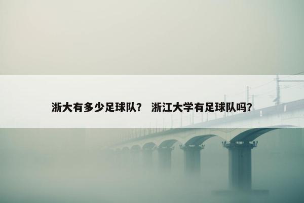 浙大有多少足球队？ 浙江大学有足球队吗？