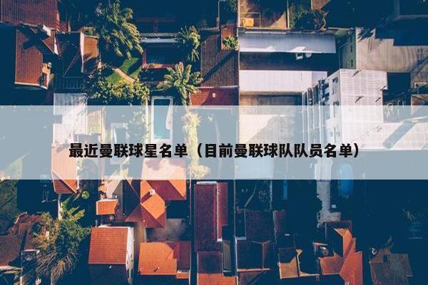 最近曼联球星名单（目前曼联球队队员名单）
