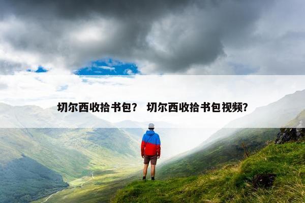 切尔西收拾书包？ 切尔西收拾书包视频？