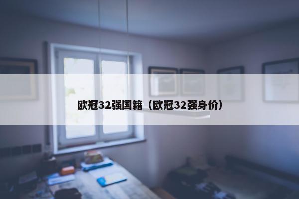 欧冠32强国籍（欧冠32强身价）