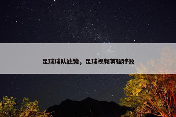 足球球队滤镜，足球视频剪辑特效