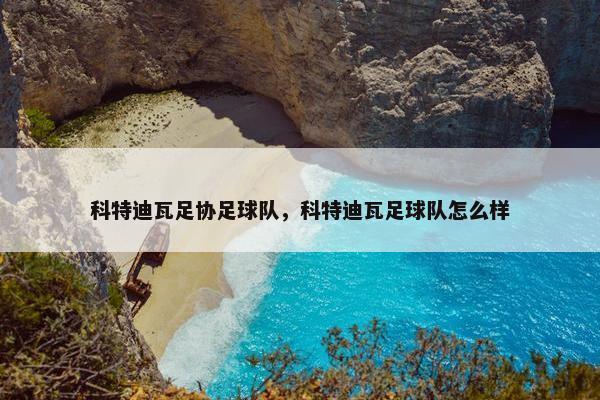 科特迪瓦足协足球队，科特迪瓦足球队怎么样