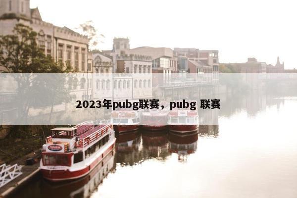 2023年pubg联赛，pubg 联赛