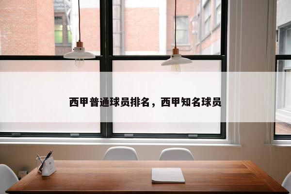 西甲普通球员排名，西甲知名球员