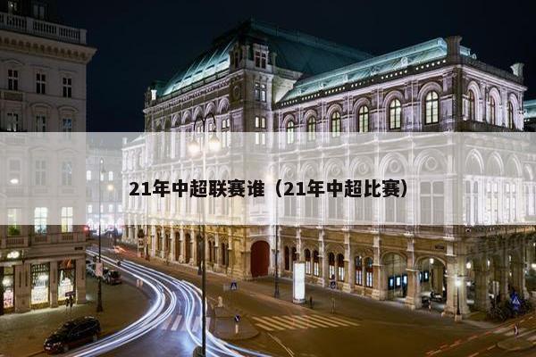 21年中超联赛谁（21年中超比赛）