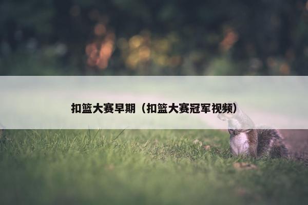 扣篮大赛早期（扣篮大赛冠军视频）