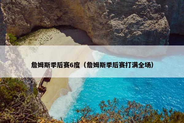 詹姆斯季后赛6度（詹姆斯季后赛打满全场）
