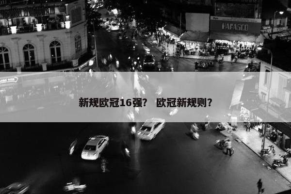 新规欧冠16强？ 欧冠新规则？