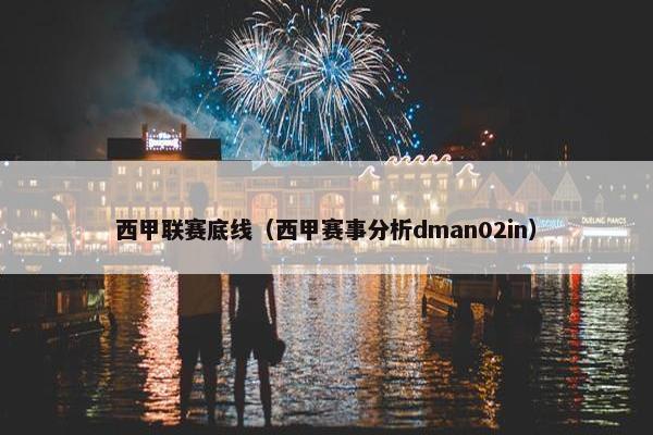西甲联赛底线（西甲赛事分析dman02in）