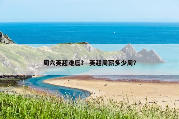 周六英超难度？ 英超周薪多少周？