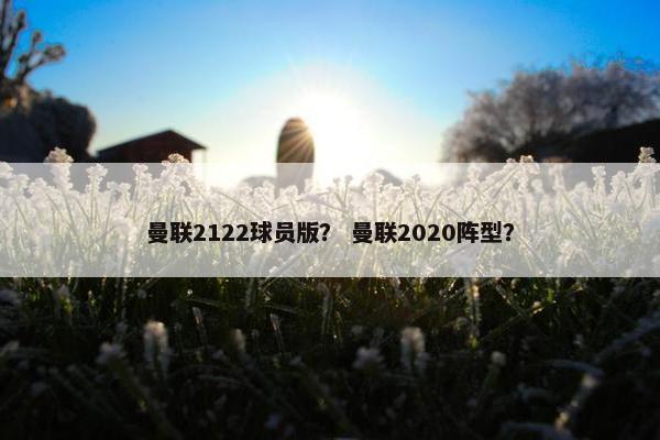 曼联2122球员版？ 曼联2020阵型？