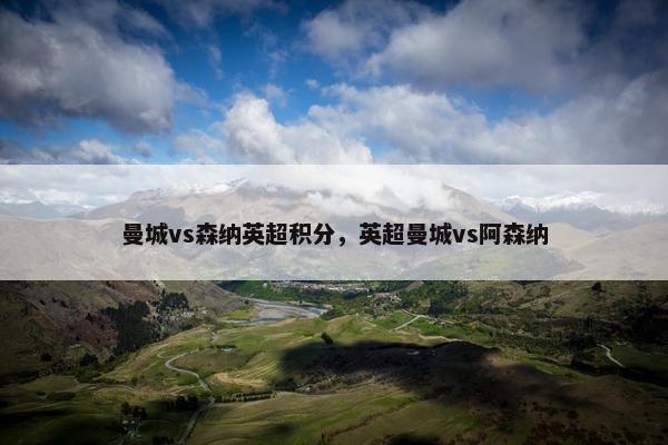 曼城vs森纳英超积分，英超曼城vs阿森纳