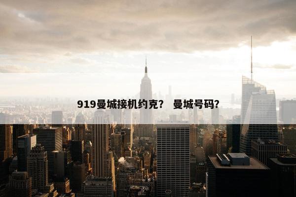 919曼城接机约克？ 曼城号码？