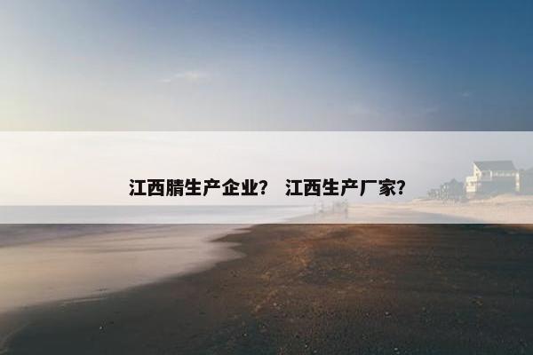 江西腈生产企业？ 江西生产厂家？