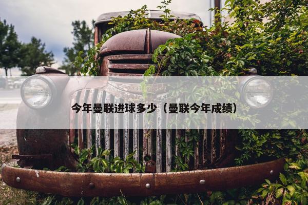 今年曼联进球多少（曼联今年成绩）
