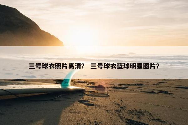 三号球衣照片高清？ 三号球衣篮球明星图片？