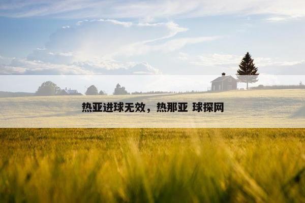 热亚进球无效，热那亚 球探网