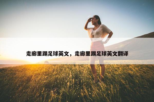 走廊里踢足球英文，走廊里踢足球英文翻译