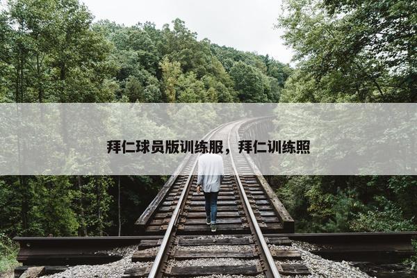 拜仁球员版训练服，拜仁训练照